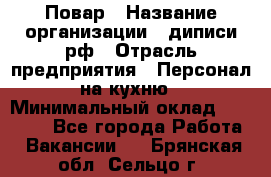 Повар › Название организации ­ диписи.рф › Отрасль предприятия ­ Персонал на кухню › Минимальный оклад ­ 23 000 - Все города Работа » Вакансии   . Брянская обл.,Сельцо г.